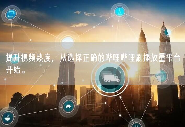 提升视频热度，从选择正确的哔哩哔哩刷播放量平台开始。