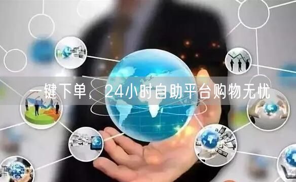 一键下单，24小时自助平台购物无忧