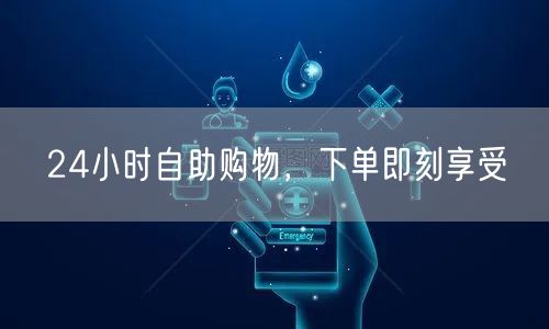 24小时自助购物，下单即刻享受