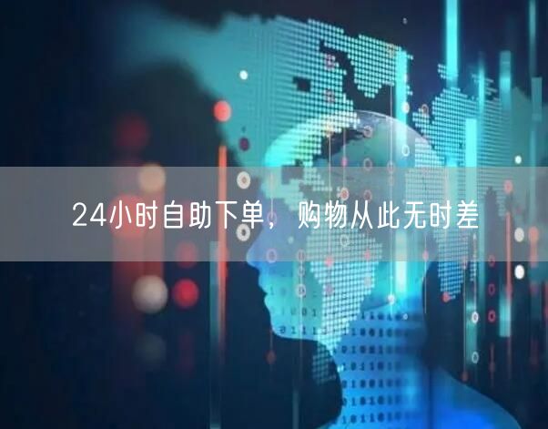 24小时自助下单，购物从此无时差