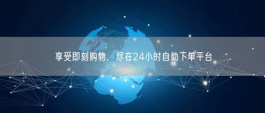 享受即刻购物，尽在24小时自助下单平台