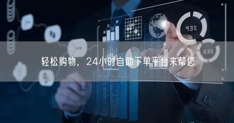 轻松购物，24小时自助下单平台来帮您