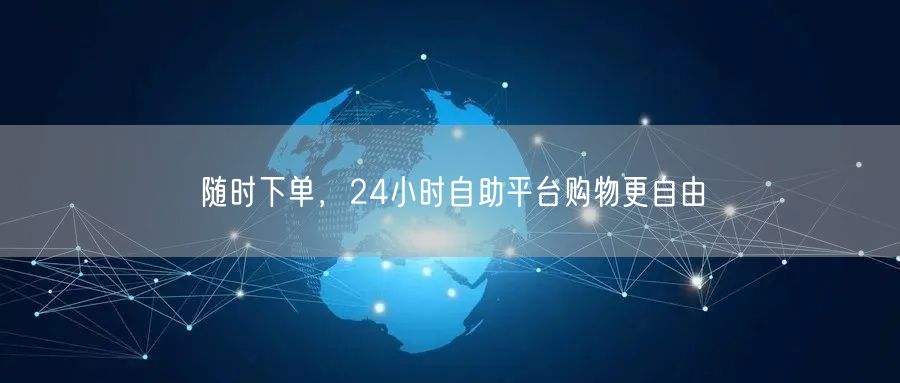 随时下单，24小时自助平台购物更自由