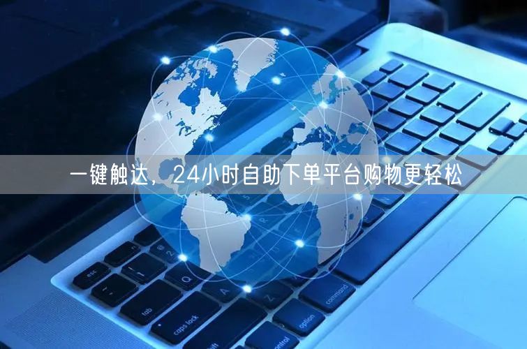 一键触达，24小时自助下单平台购物更轻松