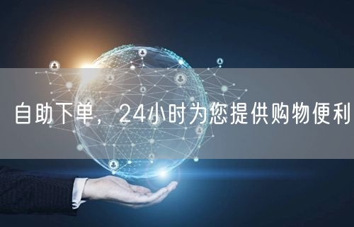 自助下单，24小时为您提供购物便利