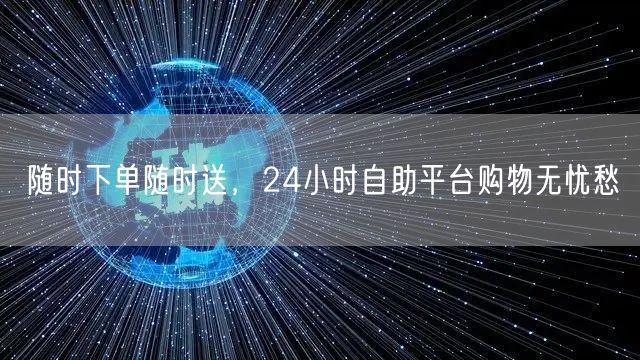 随时下单随时送，24小时自助平台购物无忧愁