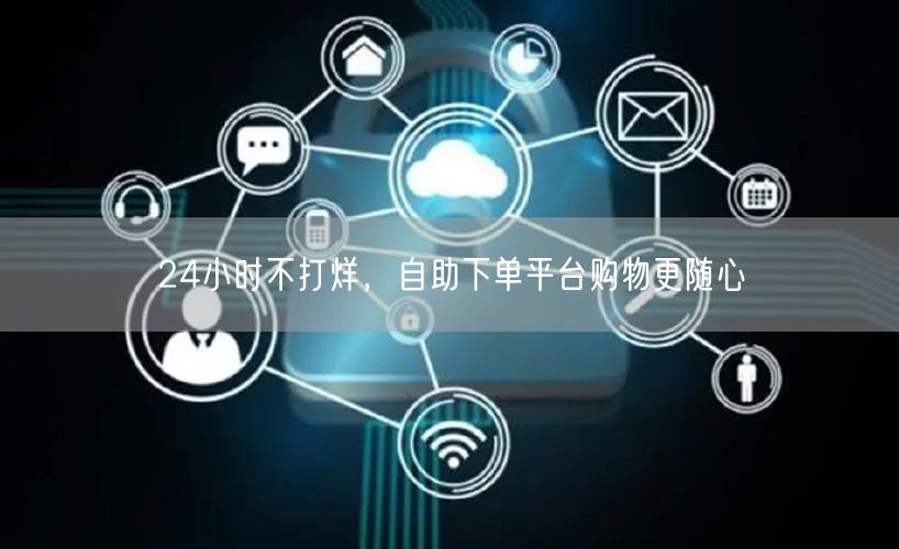 24小时不打烊，自助下单平台购物更随心