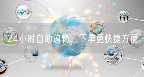 24小时自助购物，下单更快捷方便