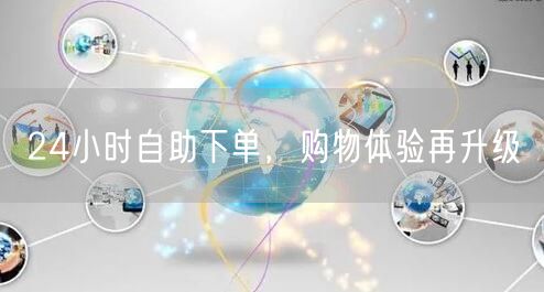 24小时自助下单，购物体验再升级