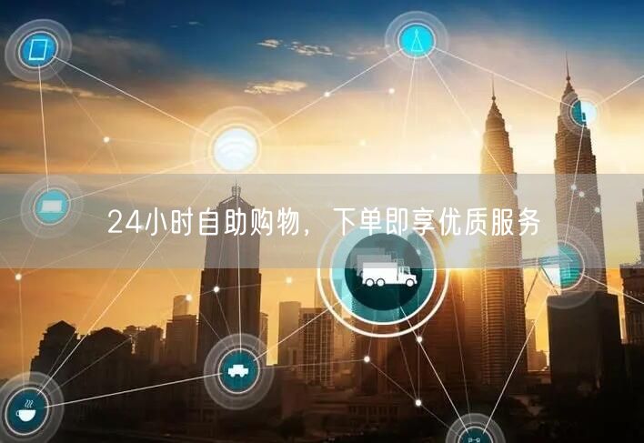 24小时自助购物，下单即享优质服务