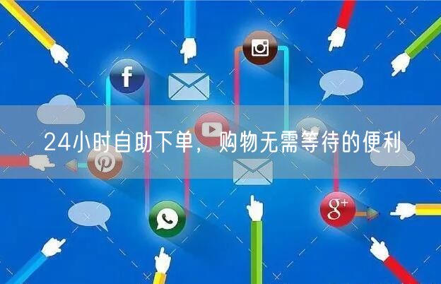 24小时自助下单，购物无需等待的便利