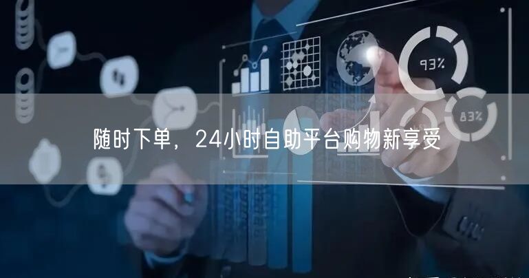 随时下单，24小时自助平台购物新享受