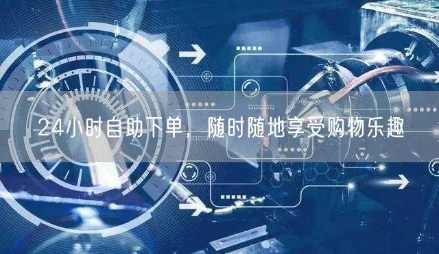 24小时自助下单，随时随地享受购物乐趣