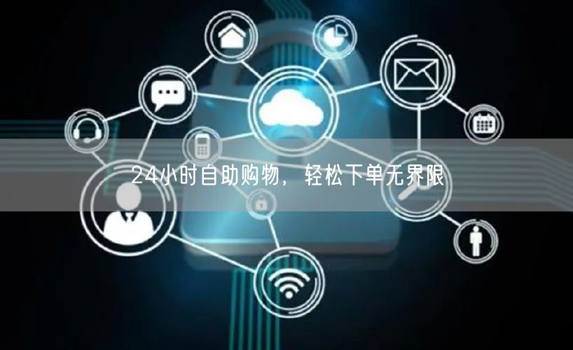 24小时自助购物，轻松下单无界限