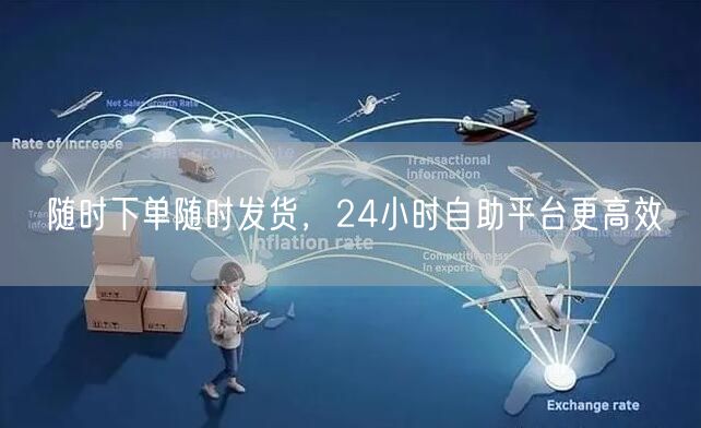 随时下单随时发货，24小时自助平台更高效