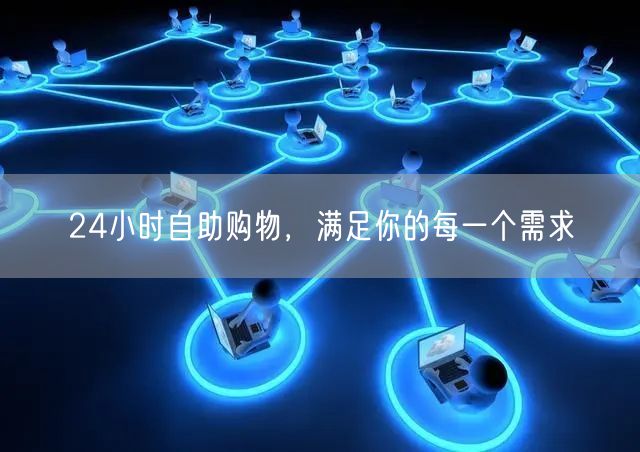 24小时自助购物，满足你的每一个需求