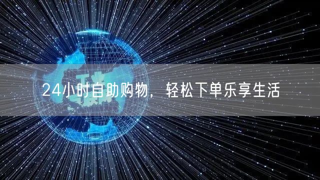 24小时自助购物，轻松下单乐享生活