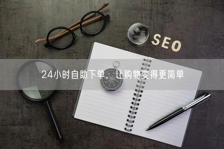 24小时自助下单，让购物变得更简单