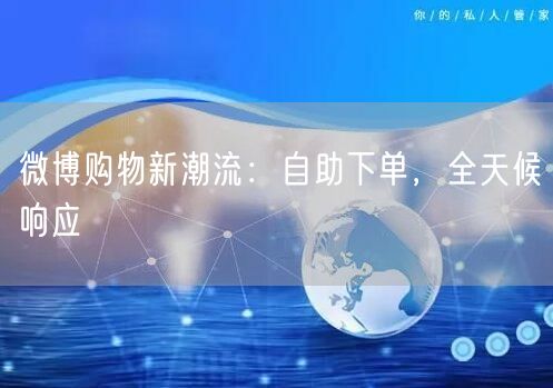 微博购物新潮流：自助下单，全天候响应