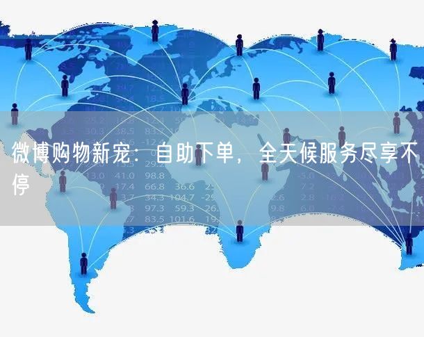 微博购物新宠：自助下单，全天候服务尽享不停
