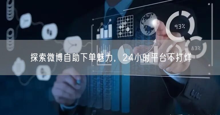 探索微博自助下单魅力，24小时平台不打烊