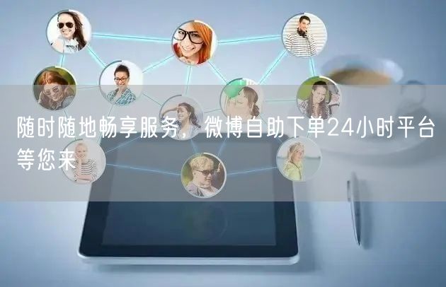 随时随地畅享服务，微博自助下单24小时平台等您来
