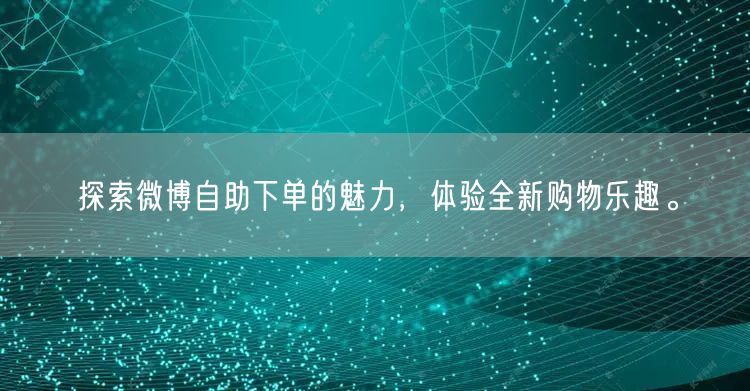 探索微博自助下单的魅力，体验全新购物乐趣。