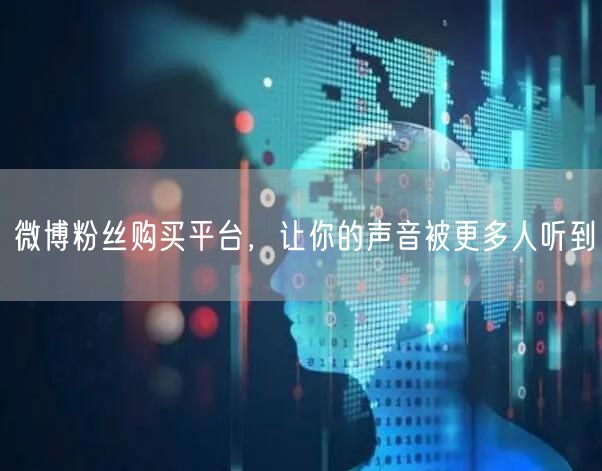 微博粉丝购买平台，让你的声音被更多人听到