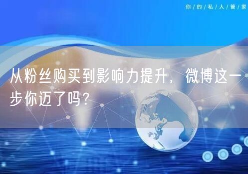 从粉丝购买到影响力提升，微博这一步你迈了吗？