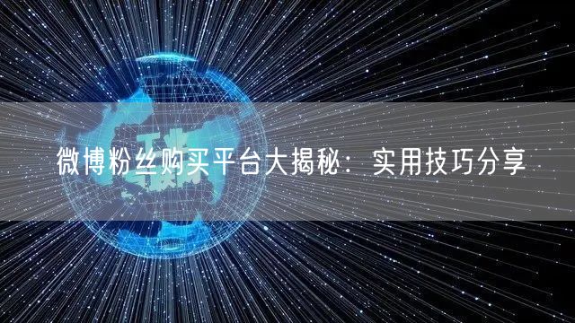 微博粉丝购买平台大揭秘：实用技巧分享