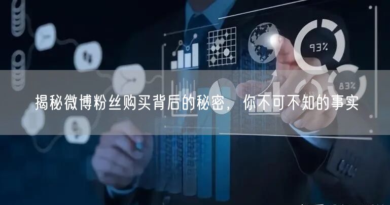 揭秘微博粉丝购买背后的秘密，你不可不知的事实