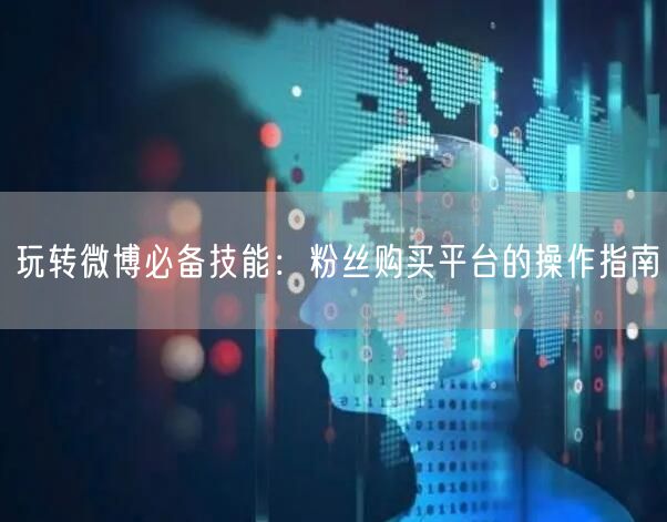 玩转微博必备技能：粉丝购买平台的操作指南