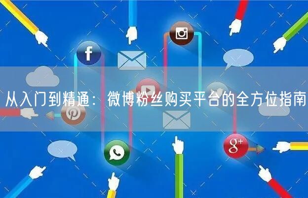 从入门到精通：微博粉丝购买平台的全方位指南