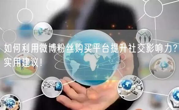 如何利用微博粉丝购买平台提升社交影响力？实用建议！