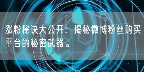 涨粉秘诀大公开：揭秘微博粉丝购买平台的秘密武器。