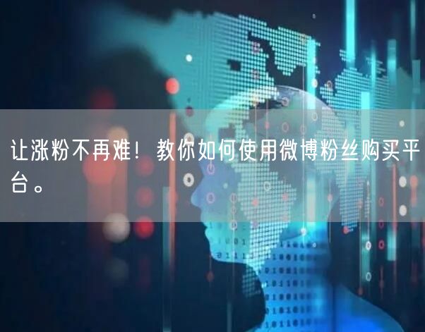 让涨粉不再难！教你如何使用微博粉丝购买平台。