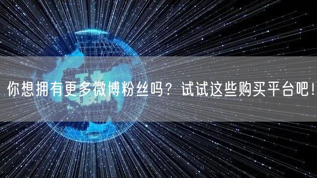你想拥有更多微博粉丝吗？试试这些购买平台吧！