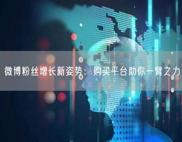 微博粉丝增长新姿势：购买平台助你一臂之力