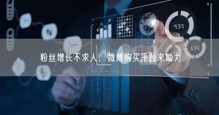 粉丝增长不求人，微博购买平台来助力