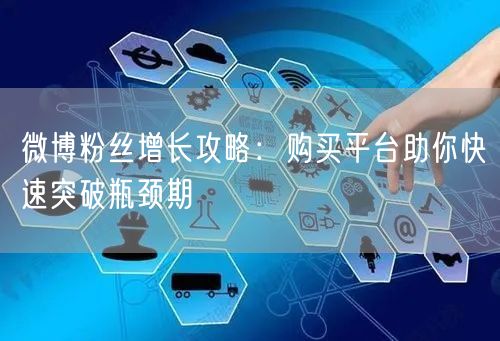 微博粉丝增长攻略：购买平台助你快速突破瓶颈期