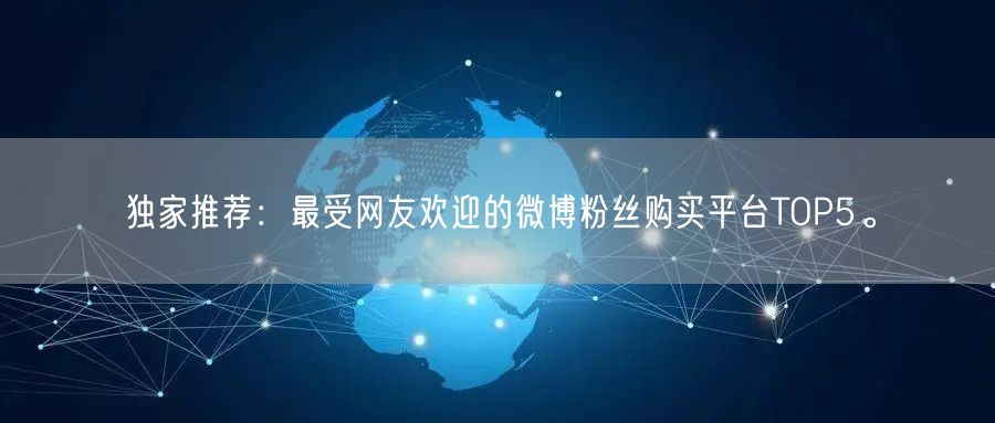 独家推荐：最受网友欢迎的微博粉丝购买平台TOP5。