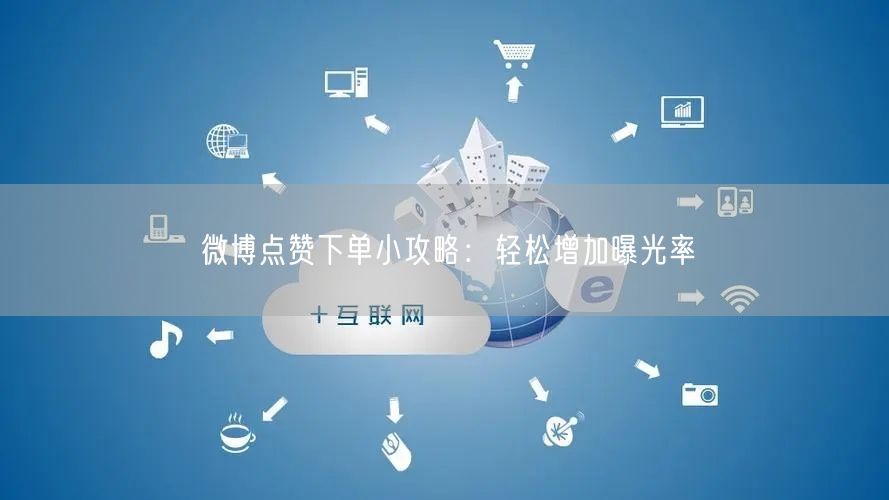 微博点赞下单小攻略：轻松增加曝光率