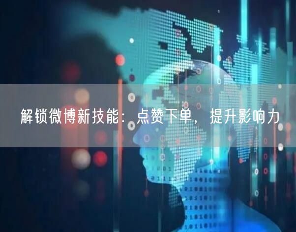 解锁微博新技能：点赞下单，提升影响力