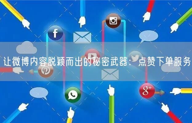 让微博内容脱颖而出的秘密武器：点赞下单服务