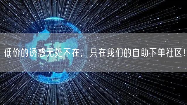 低价的诱惑无处不在，只在我们的自助下单社区！