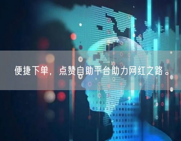 便捷下单，点赞自助平台助力网红之路。