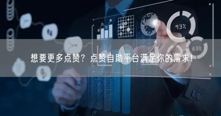 想要更多点赞？点赞自助平台满足你的需求！