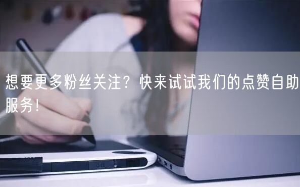 想要更多粉丝关注？快来试试我们的点赞自助服务！