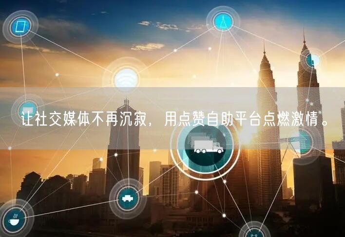 让社交媒体不再沉寂，用点赞自助平台点燃激情。