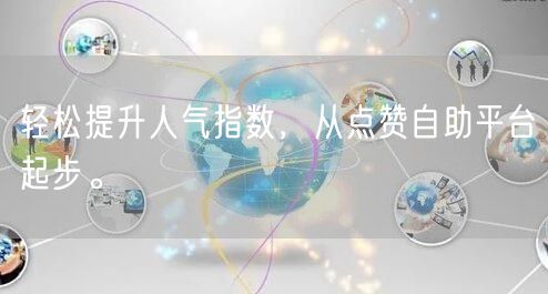 轻松提升人气指数，从点赞自助平台起步。